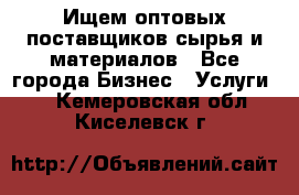 Ищем оптовых поставщиков сырья и материалов - Все города Бизнес » Услуги   . Кемеровская обл.,Киселевск г.